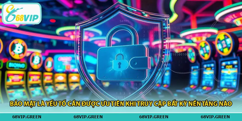 Bảo mật là yếu tố cần được ưu tiên khi truy cập bất kỳ nền tảng nào.