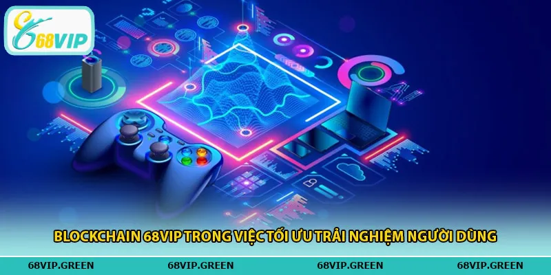 Blockchain 68vip trong việc tối ưu trải nghiệm người dùng