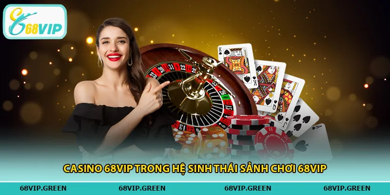 Casino 68VIP trong hệ sinh thái sảnh chơi 68vip