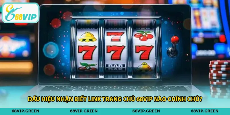 Dấu hiệu nhận biết link trang chủ 68vip nào chính chủ?
