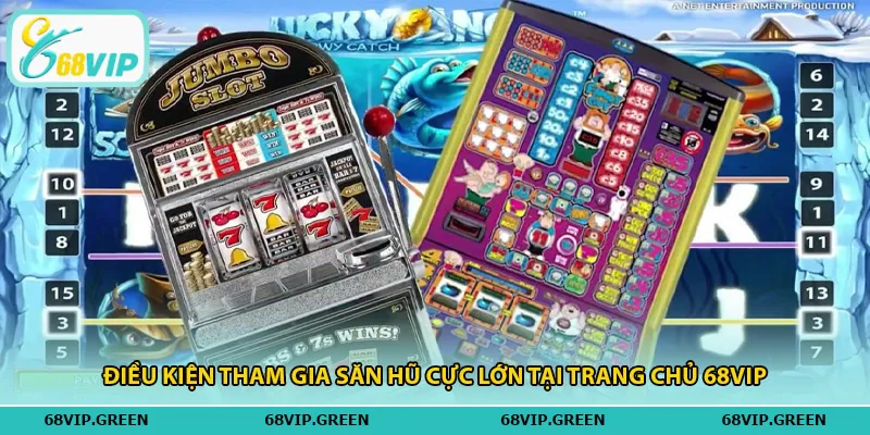 Điều kiện tham gia săn hũ cực lớn tại trang chủ 68vip