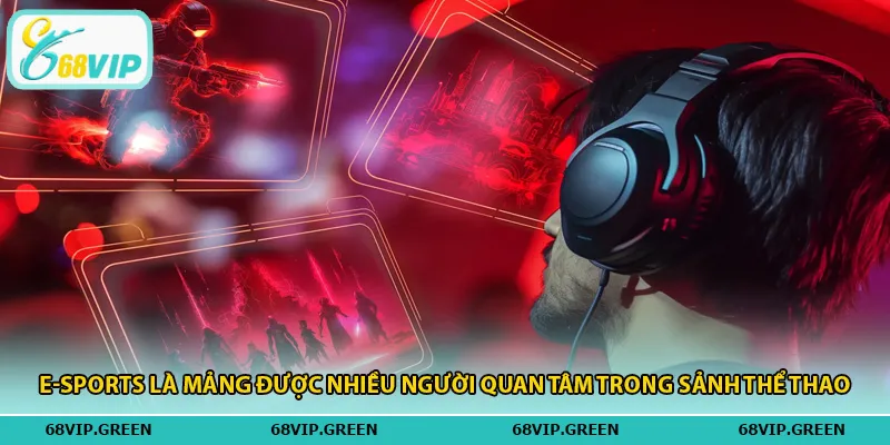 E-Sports là mảng được nhiều người quan tâm trong sảnh thể thao.