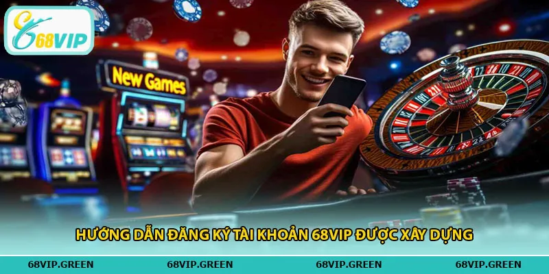Hướng dẫn đăng ký tài khoản 68vip được xây dựng