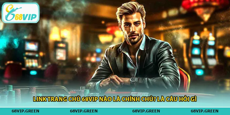 Link trang chủ 68vip nào là chính chủ? là câu hỏi gì