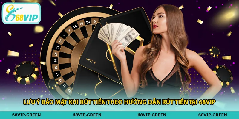 Lưu ý bảo mật khi rút tiền theo hướng dẫn rút tiền tại 68vip