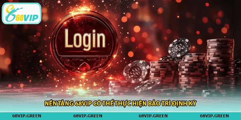 Nền tảng 68vip có thể thực hiện bảo trì định kỳ