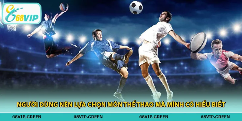 Người dùng nên lựa chọn môn thể thao mà mình có hiểu biết