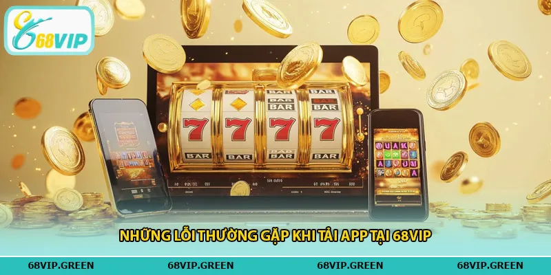 Những lỗi thường gặp khi tải app tại 68vip