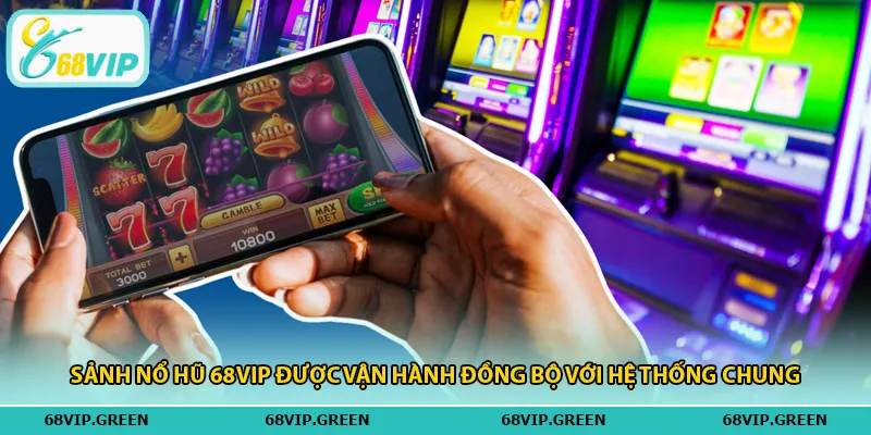Sảnh nổ hũ 68vip được vận hành đồng bộ với hệ thống chung